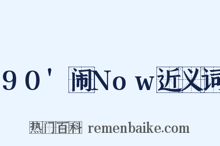 90'闹Now近义词是什么意思的图片